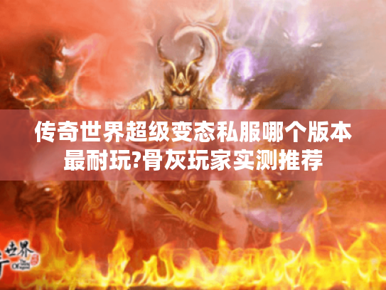 传奇世界超级变态私服哪个版本最耐玩?骨灰玩家实测推荐