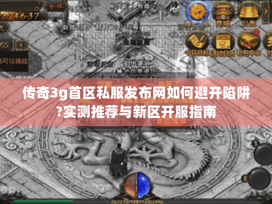 传奇3g首区私服发布网如何避开陷阱?实测推荐与新区开服指南