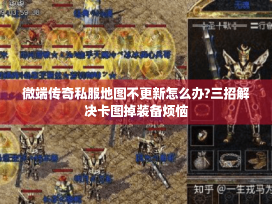 微端传奇私服地图不更新怎么办?三招解决卡图掉装备烦恼