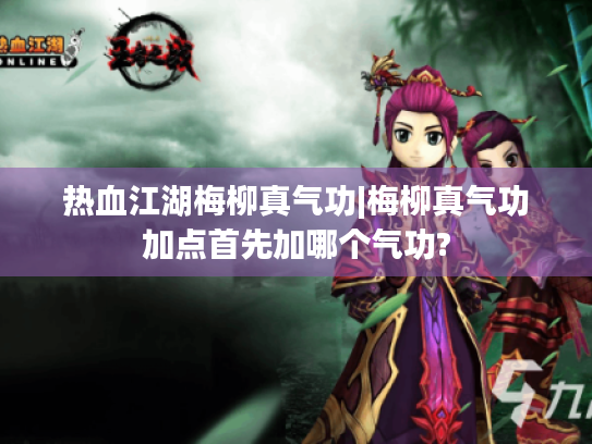 热血江湖梅柳真气功|梅柳真气功加点首先加哪个气功? 热血江湖梅柳真气功|梅柳真气功加点首先加哪个气功?