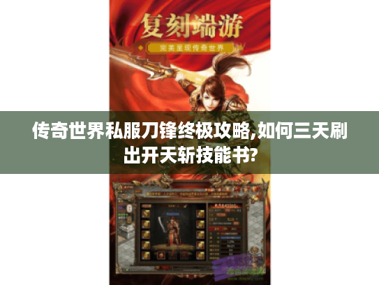 传奇世界私服刀锋终极攻略,如何三天刷出开天斩技能书?