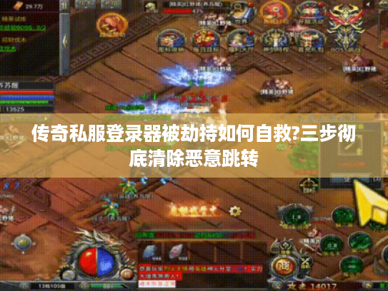 传奇私服登录器被劫持如何自救?三步彻底清除恶意跳转