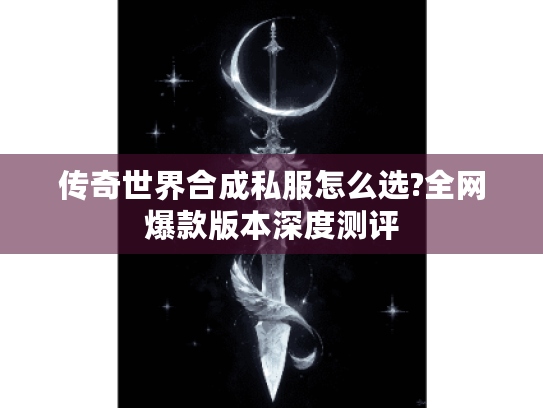 传奇世界合成私服怎么选?全网爆款版本深度测评