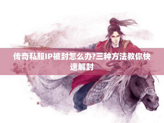 传奇私服IP被封怎么办?三种方法教你快速解封
