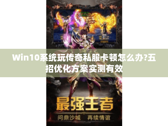 Win10系统玩传奇私服卡顿怎么办?五招优化方案实测有效