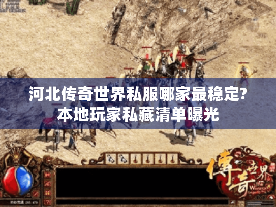 河北传奇世界私服哪家最稳定?本地玩家私藏清单曝光