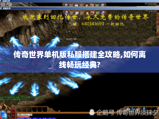 传奇世界单机版私服搭建全攻略,如何离线畅玩经典?