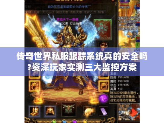 传奇世界私服跟踪系统真的安全吗?资深玩家实测三大监控方案