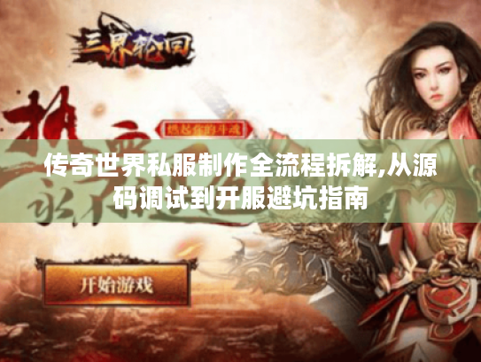 传奇世界私服制作全流程拆解,从源码调试到开服避坑指南