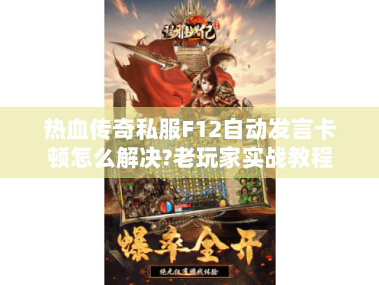 热血传奇私服F12自动发言卡顿怎么解决?老玩家实战教程