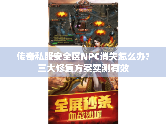 传奇私服安全区NPC消失怎么办?三大修复方案实测有效