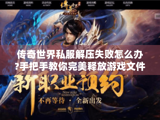 传奇世界私服解压失败怎么办?手把手教你完美释放游戏文件