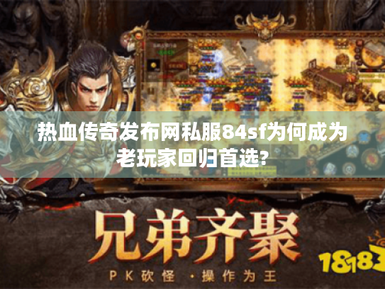 热血传奇发布网私服84sf为何成为老玩家回归首选?
