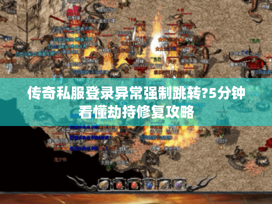 传奇私服登录异常强制跳转?5分钟看懂劫持修复攻略