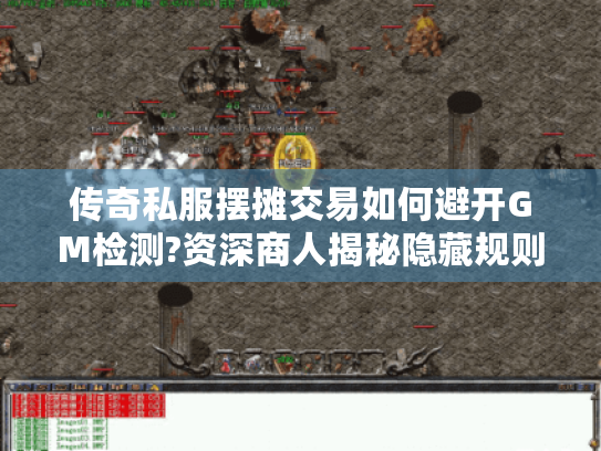 传奇私服摆摊交易如何避开GM检测?资深商人揭秘隐藏规则