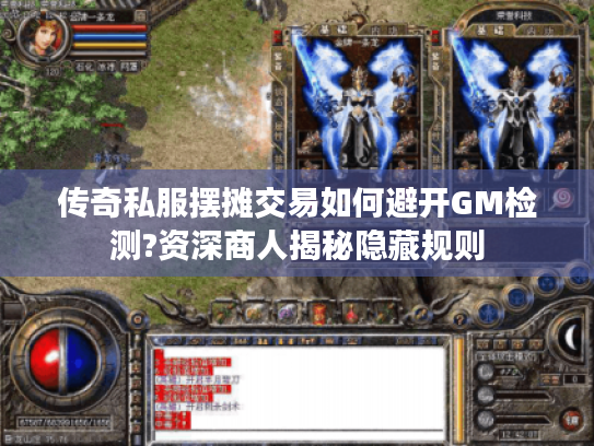 传奇私服摆摊交易如何避开GM检测?资深商人揭秘隐藏规则