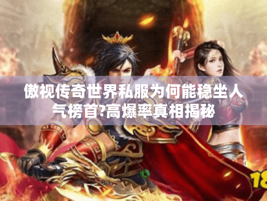 傲视传奇世界私服为何能稳坐人气榜首?高爆率真相揭秘