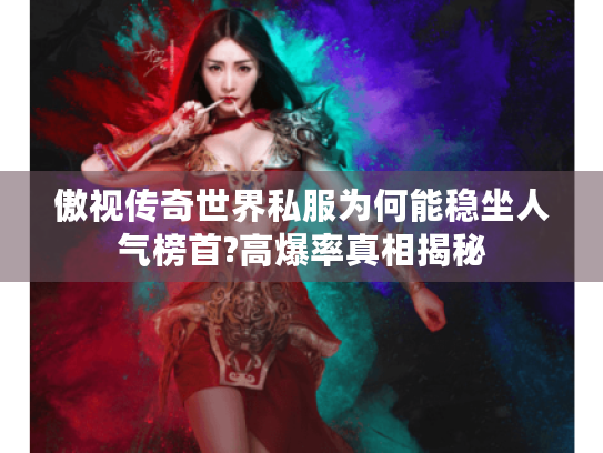 傲视传奇世界私服为何能稳坐人气榜首?高爆率真相揭秘