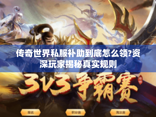 传奇世界私服补助到底怎么领?资深玩家揭秘真实规则