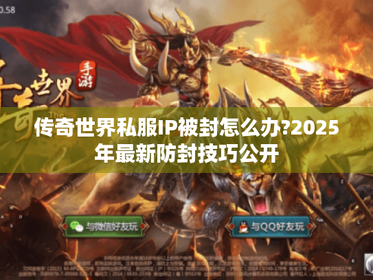传奇世界私服IP被封怎么办?2025年最新防封技巧公开