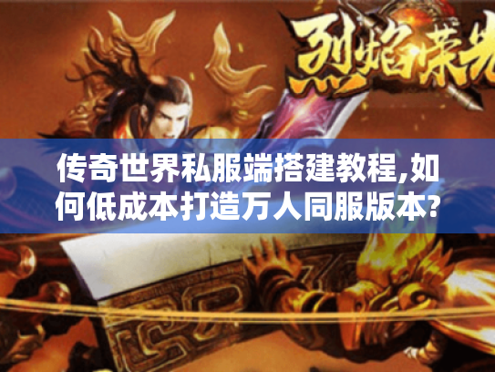 传奇世界私服端搭建教程,如何低成本打造万人同服版本?