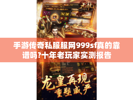 手游传奇私服服网999sf真的靠谱吗?十年老玩家实测报告
