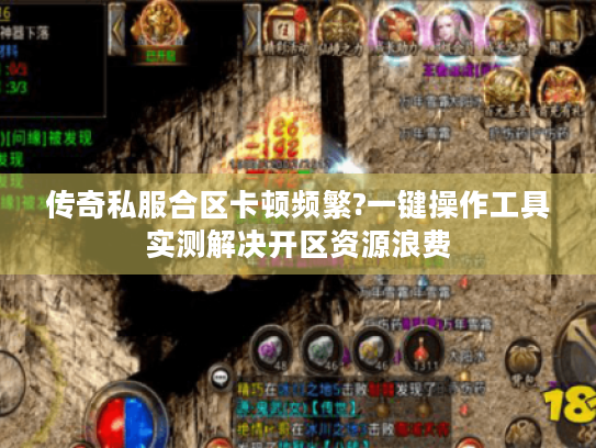 传奇私服合区卡顿频繁?一键操作工具实测解决开区资源浪费