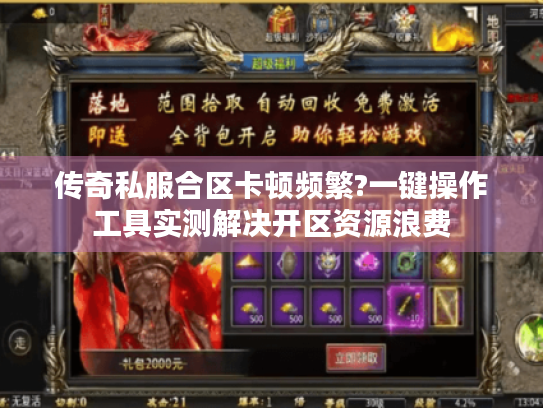 传奇私服合区卡顿频繁?一键操作工具实测解决开区资源浪费