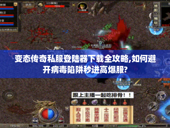 变态传奇私服登陆器下载全攻略,如何避开病毒陷阱秒进高爆服?