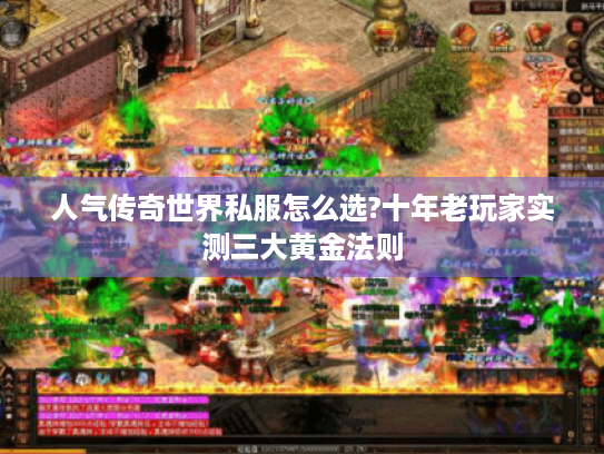 人气传奇世界私服怎么选?十年老玩家实测三大黄金法则 人气传奇世界私服怎么选?十年老玩家实测三大黄金法则