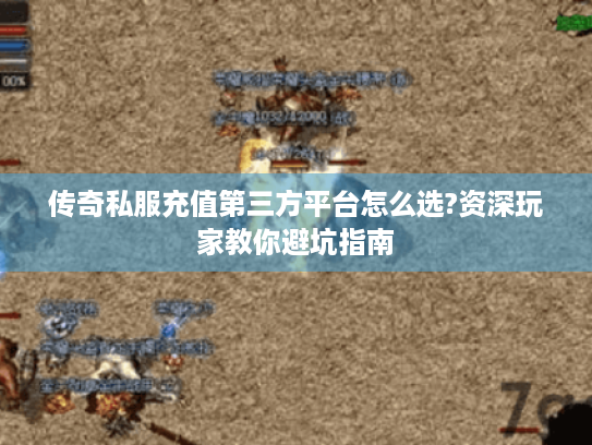 传奇私服充值第三方平台怎么选?资深玩家教你避坑指南 传奇私服充值第三方平台怎么选?资深玩家教你避坑指南