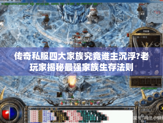 传奇私服四大家族究竟谁主沉浮?老玩家揭秘最强家族生存法则 传奇私服四大家族究竟谁主沉浮?老玩家揭秘最强家族生存法则