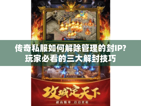 传奇私服如何解除管理的封IP?玩家必看的三大解封技巧