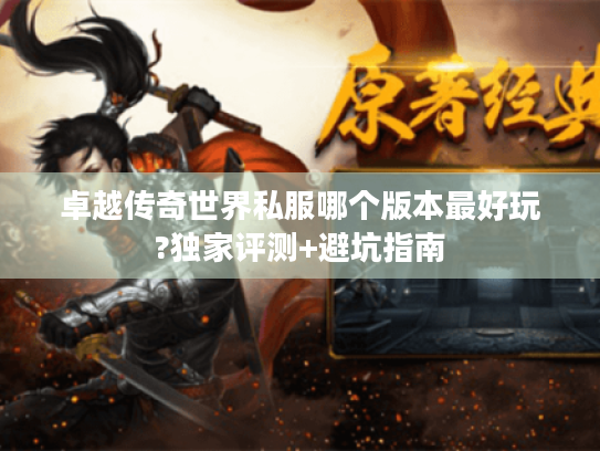 卓越传奇世界私服哪个版本最好玩?独家评测+避坑指南