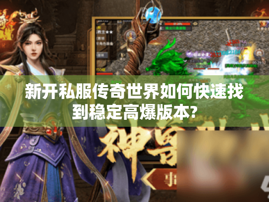 新开私服传奇世界如何快速找到稳定高爆版本?