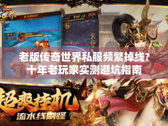 老版传奇世界私服频繁掉线?十年老玩家实测避坑指南 老版传奇世界私服频繁掉线?十年老玩家实测避坑指南
