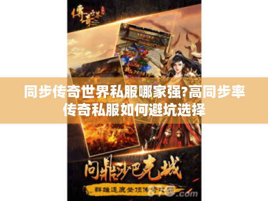 同步传奇世界私服哪家强?高同步率传奇私服如何避坑选择