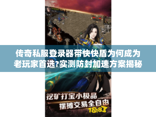 传奇私服登录器带快快盾为何成为老玩家首选?实测防封加速方案揭秘 传奇私服登录器带快快盾为何成为老玩家首选?实测防封加速方案揭秘