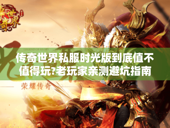 传奇世界私服时光版到底值不值得玩?老玩家亲测避坑指南