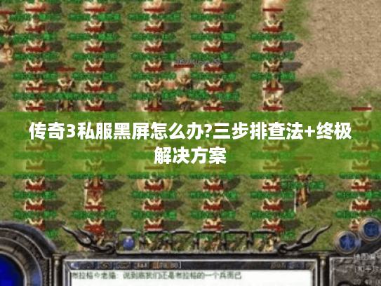传奇3私服黑屏怎么办?三步排查法+终极解决方案