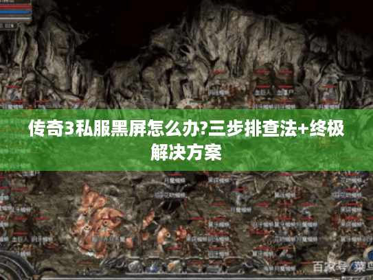 传奇3私服黑屏怎么办?三步排查法+终极解决方案