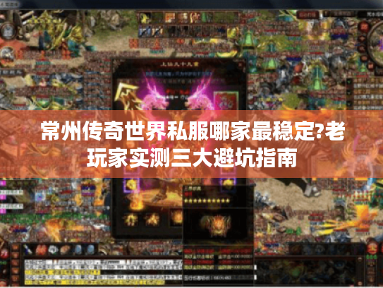 常州传奇世界私服哪家最稳定?老玩家实测三大避坑指南
