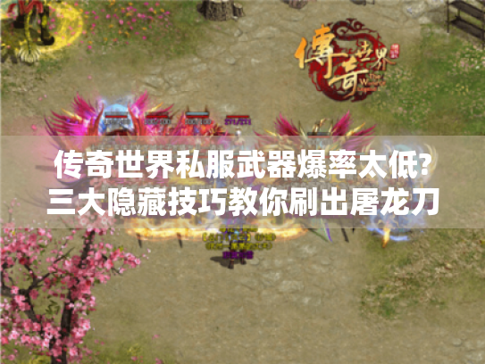 传奇世界私服武器爆率太低?三大隐藏技巧教你刷出屠龙刀