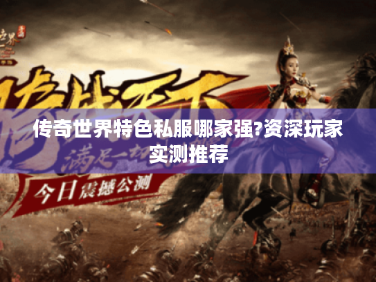 传奇世界特色私服哪家强?资深玩家实测推荐