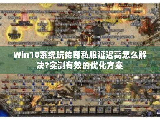 Win10系统玩传奇私服延迟高怎么解决?实测有效的优化方案
