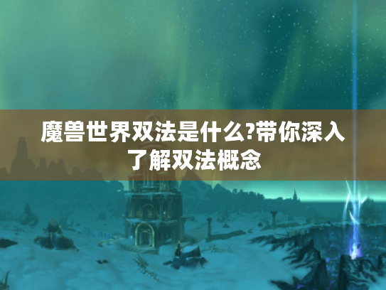 魔兽世界双法是什么?带你深入了解双法概念