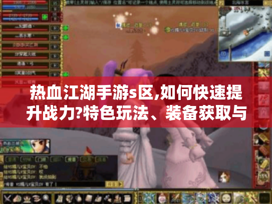 热血江湖手游s区,如何快速提升战力?特色玩法、装备获取与社交助力揭秘
