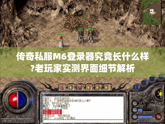 传奇私服M6登录器究竟长什么样?老玩家实测界面细节解析 传奇私服M6登录器究竟长什么样?老玩家实测界面细节解析