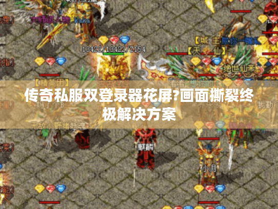 传奇私服双登录器花屏?画面撕裂终极解决方案