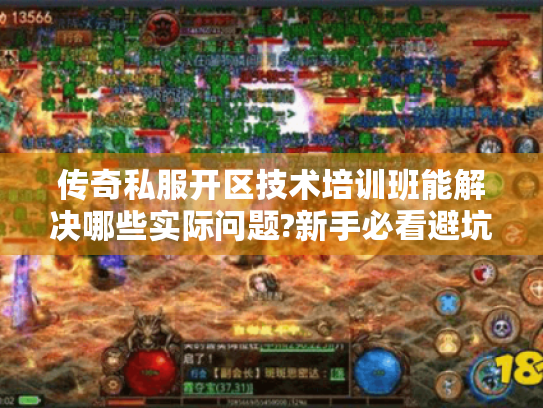 传奇私服开区技术培训班能解决哪些实际问题?新手必看避坑指南